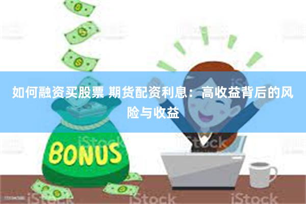 如何融资买股票 期货配资利息：高收益背后的风险与收益