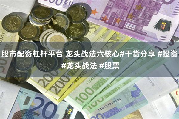 股市配资杠杆平台 龙头战法六核心#干货分享 #投资 #龙头战法 #股票