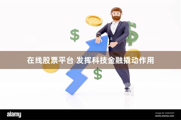 在线股票平台 发挥科技金融撬动作用