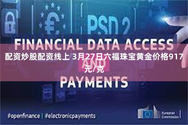 配资炒股配资线上 3月27日六福珠宝黄金价格917元/克