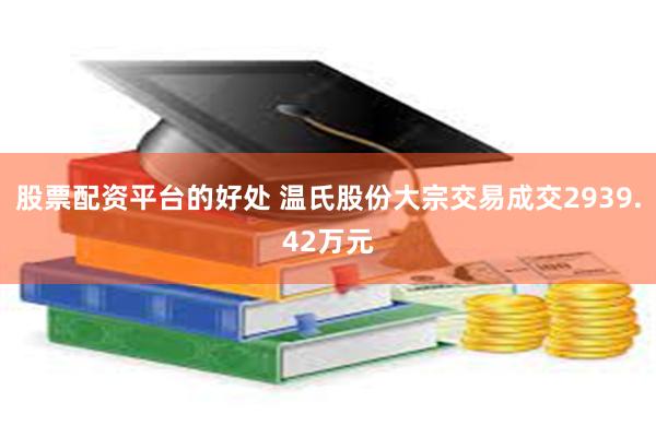 股票配资平台的好处 温氏股份大宗交易成交2939.42万元