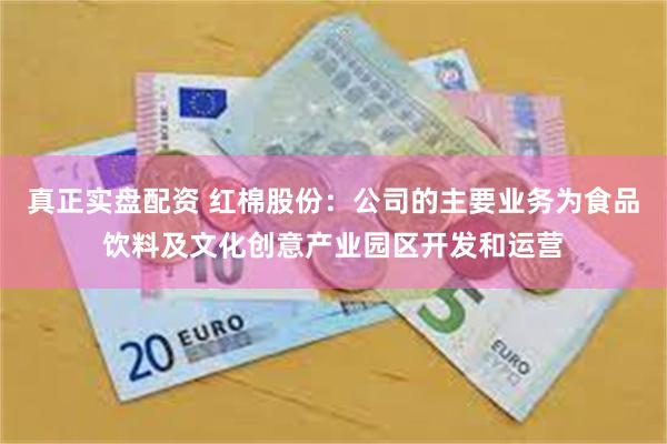 真正实盘配资 红棉股份：公司的主要业务为食品饮料及文化创意产业园区开发和运营