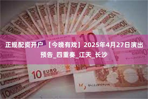 正规配资开户 【今晚有戏】2025年4月27日演出预告_四重奏_江天_长沙