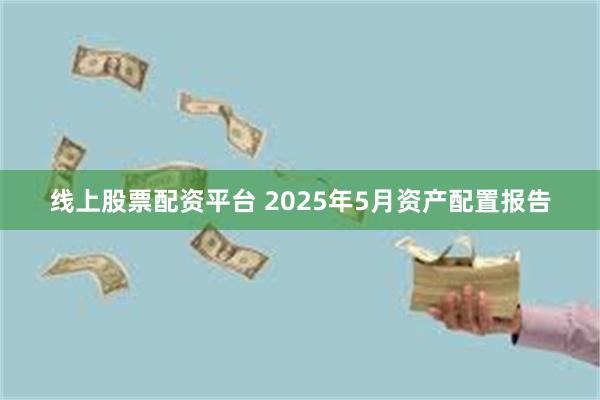 线上股票配资平台 2025年5月资产配置报告
