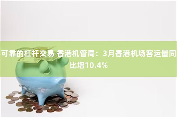 可靠的杠杆交易 香港机管局：3月香港机场客运量同比增10.4%