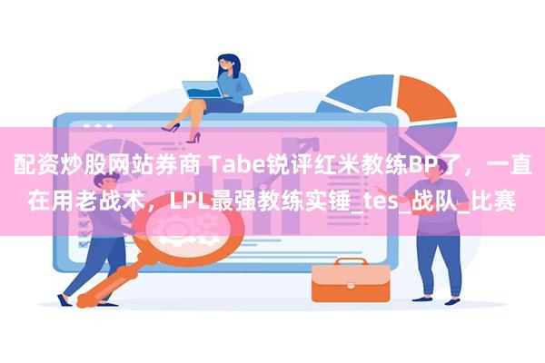 配资炒股网站券商 Tabe锐评红米教练BP了，一直在用老战术，LPL最强教练实锤_tes_战队_比赛