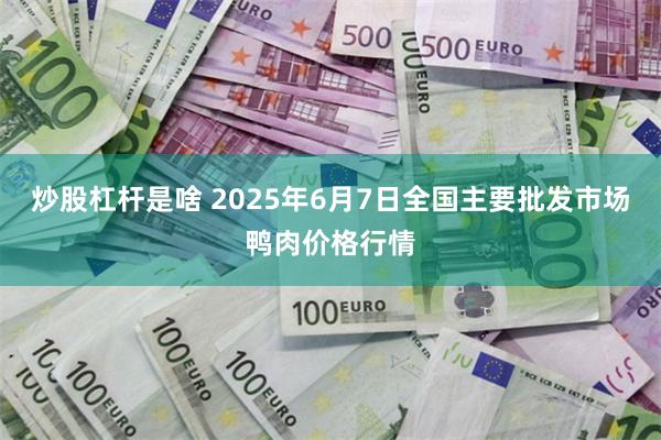 炒股杠杆是啥 2025年6月7日全国主要批发市场鸭肉价格行情