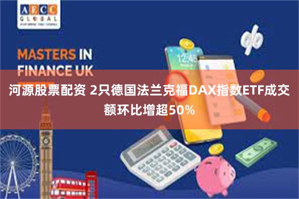 河源股票配资 2只德国法兰克福DAX指数ETF成交额环比增超50%