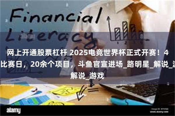 网上开通股票杠杆 2025电竞世界杯正式开赛！48个比赛日，20余个项目，斗鱼官宣进场_路明星_解说_游戏