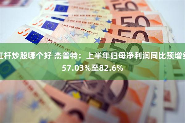 杠杆炒股哪个好 杰普特：上半年归母净利润同比预增约57.03%至82.6%