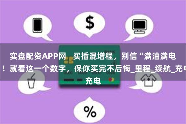 实盘配资APP网   买插混增程，别信“满油满电”！就看这一个数字，保你买完不后悔_里程_续航_充电