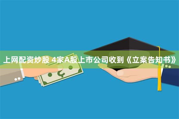上网配资炒股 4家A股上市公司收到《立案告知书》