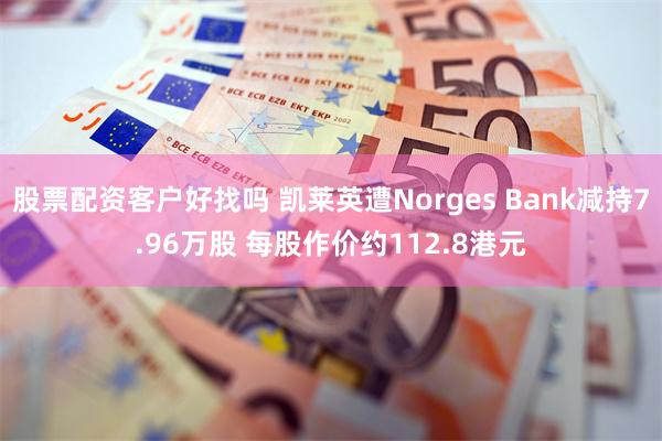 股票配资客户好找吗 凯莱英遭Norges Bank减持7.96万股 每股作价约112.8港元