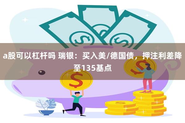 a股可以杠杆吗 瑞银：买入美/德国债，押注利差降至135基点