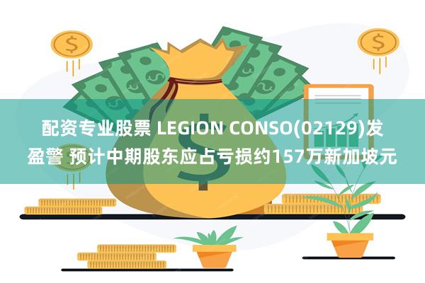 配资专业股票 LEGION CONSO(02129)发盈警 预计中期股东应占亏损约157万新加坡元
