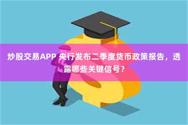 炒股交易APP 央行发布二季度货币政策报告，透露哪些关键信号？