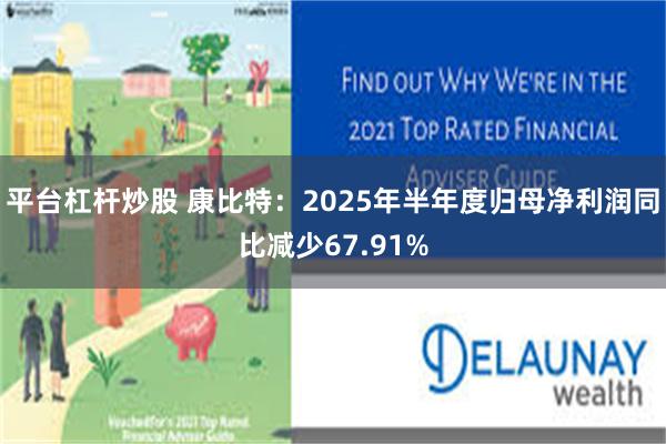 平台杠杆炒股 康比特：2025年半年度归母净利润同比减少67.91%
