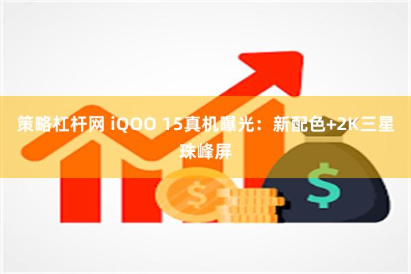 策略杠杆网 iQOO 15真机曝光：新配色+2K三星珠峰屏