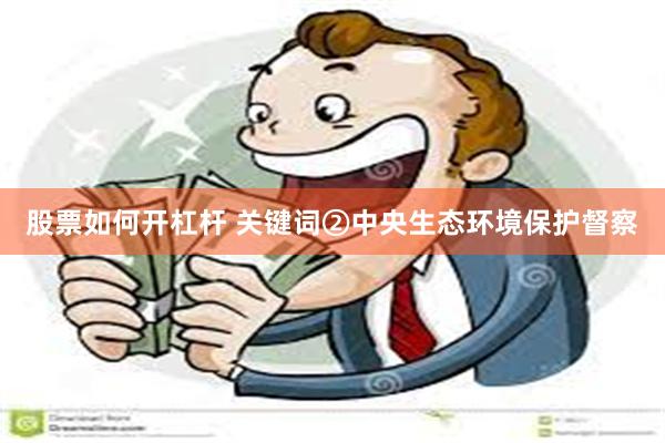 股票如何开杠杆 关键词②中央生态环境保护督察