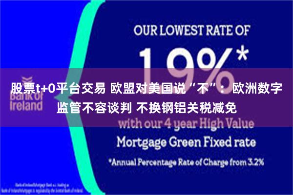 股票t+0平台交易 欧盟对美国说“不”:欧洲数字监管不容谈判 不换钢铝关税减免