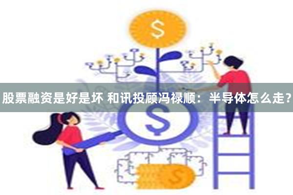 股票融资是好是坏 和讯投顾冯禄顺：半导体怎么走？