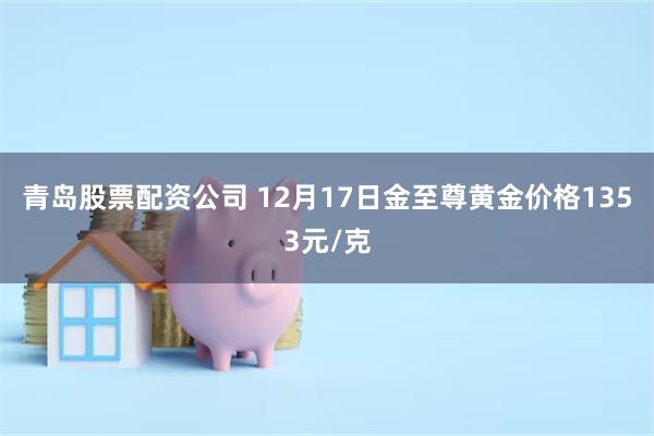 青岛股票配资公司 12月17日金至尊黄金价格1353元/克